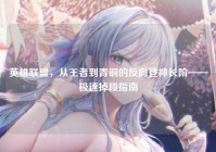英雄联盟，从王者到青铜的反向登神长阶——极速掉段指南