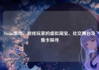 Steam集市，游戏玩家的虚拟淘宝、社交舞台及集卡探寻