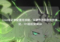 CSGO笔记本配置全攻略，从硬件选购到软件优化，FPS轻松突破300