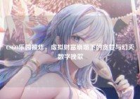 CSGO乐园被炸，虚拟财富崩塌下的贪婪与幻灭数字挽歌