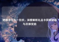 绝地求生五一狂欢，深度解析礼品卡获取秘籍与丰厚奖励