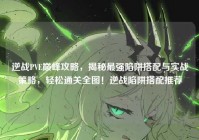 逆战PVE巅峰攻略，揭秘最强陷阱搭配与实战策略，轻松通关全图！逆战陷阱搭配推荐