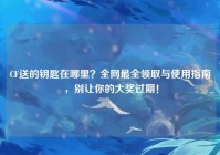 CF送的钥匙在哪里？全网最全领取与使用指南，别让你的大奖过期！