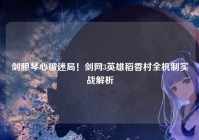 剑胆琴心破迷局！剑网3英雄稻香村全机制实战解析