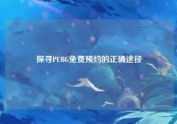 探寻PUBG免费预约的正确途径