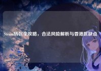 Steam转区全攻略，合法风险解析与香港区缺点