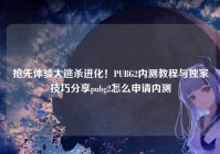 抢先体验大逃杀进化！PUBG2内测教程与独家技巧分享pubg2怎么申请内测