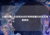 Lol狗头舞：从游戏内动作到网络爆红的文化现象解析