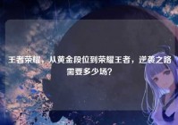 王者荣耀，从黄金段位到荣耀王者，逆袭之路需要多少场？