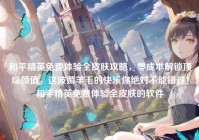 和平精英免费体验全皮肤攻略，零成本解锁顶级颜值，这波薅羊毛的快乐你绝对不能错过！和平精英免费体验全皮肤的软件