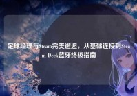 足球经理与Steam完美邂逅，从基础连接到Steam Deck蓝牙终极指南