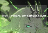 探寻Steam平台魅力，密码正确却无法登录之谜