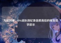 九战封神，RNG战队创纪录连胜背后的电竞哲学启示