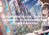 梦幻诛仙手游快速升级全攻略，从萌新到大神的效率冲级路线，梦幻诛仙手游萌新速升指南，零浪费效率冲级路线解析