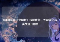 DNF血法补丁全解析：技能优化、外观美化与实战提升指南