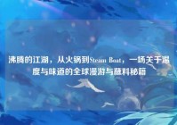沸腾的江湖，从火锅到Steam Boat，一场关于温度与味道的全球漫游与蘸料秘籍