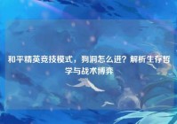 和平精英竞技模式，狗洞怎么进？解析生存哲学与战术博弈