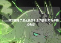 Steam好友删除了怎么找回？全方位指南教你轻松恢复
