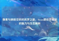 像素与钢筋交织的筑梦之旅，Steam建设类端游的魅力与生态解析