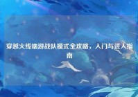 穿越火线端游战队模式全攻略，入门与进入指南