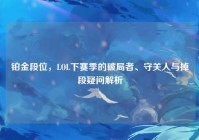 铂金段位，LOL下赛季的破局者、守关人与掉段疑问解析