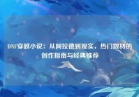 DNF穿越小说：从阿拉德到现实，热门题材的创作指南与经典推荐