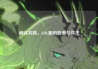 峡谷共鸣，LOL里的热爱与共生