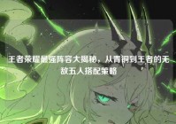 王者荣耀最强阵容大揭秘，从青铜到王者的无敌五人搭配策略