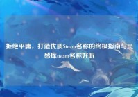 拒绝平庸，打造优质Steam名称的终极指南与灵感库steam名称好听