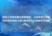 穿越火线幽灵模式深度解析，从隐身潜行到最终状态的进阶之路cf幽灵怎么达到最终状态的