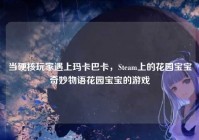 当硬核玩家遇上玛卡巴卡，Steam上的花园宝宝奇妙物语花园宝宝的游戏