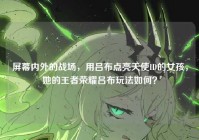 屏幕内外的战场，用吕布点亮天使ID的女孩，她的王者荣耀吕布玩法如何？