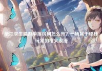 绝地求生端游单挑房间怎么开？一场属于硬核玩家的枪火浪漫