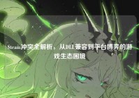 Steam冲突全解析，从DLL兼容到平台博弈的游戏生态困境