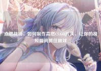 点燃战场，如何制作高燃CS:GO片头，让你的视频瞬间抓住眼球