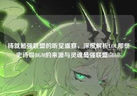 铸就最强联盟的听觉盛宴，深度解析LOL那些史诗级BGM的来源与灵魂最强联盟bilibili