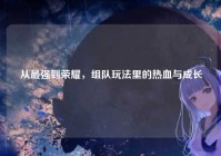 从最强到荣耀，组队玩法里的热血与成长