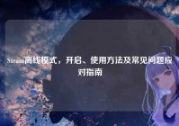 Steam离线模式，开启、使用方法及常见问题应对指南