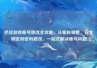 逆战游戏账号修改全攻略，从昵称调整、安全绑定到密码修改，一站式解决账号问题