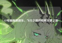 CF电脑版跳跳乐，飞行之路的极限乐趣之旅