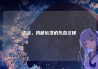逆战，跨越维度的热血征程