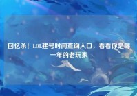回忆杀！LOL建号时间查询入口，看看你是哪一年的老玩家