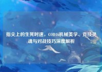 指尖上的生死时速，COD16机械美学、竞技灵魂与对战技巧深度解析
