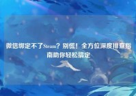 微信绑定不了Steam？别慌！全方位深度排查指南助你轻松搞定