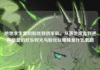 绝地求生里的粉丝特供车队，从落地成盒到逆风翻盘的欢乐时光与粉丝玩暧昧是什么套路