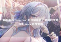 深度解析 Steam Ext，利用浏览器扩展彻底重塑你的 Steam 游戏体验