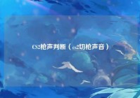 CS2枪声判断（cs2切枪声音）