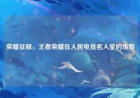 荣耀征程，王者荣耀在人民电竞名人堂的传奇