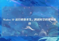 Windows XP 运行绝地求生，跨越时空的硬核挑战