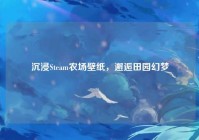 沉浸Steam农场壁纸，邂逅田园幻梦